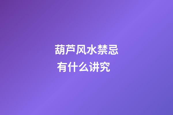 葫芦风水禁忌 有什么讲究